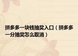 拼多多一块钱抽奖入口（拼多多一分抽奖怎么取消）