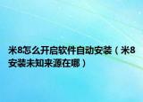 米8怎么开启软件自动安装（米8安装未知来源在哪）
