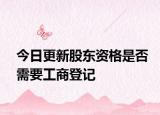 今日更新股东资格是否需要工商登记