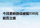 今日更新微信被骗550元能否立案