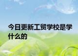 今日更新工贸学校是学什么的