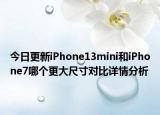 今日更新iPhone13mini和iPhone7哪个更大尺寸对比详情分析