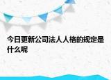 今日更新公司法人人格的规定是什么呢