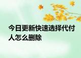今日更新快速选择代付人怎么删除