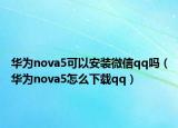 华为nova5可以安装微信qq吗（华为nova5怎么下载qq）