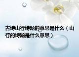 古诗山行诗题的意思是什么（山行的诗题是什么意思）