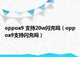 oppoa9 支持20w闪充吗（oppoa9支持闪充吗）