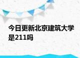 今日更新北京建筑大学是211吗