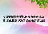 今日更新华为手机有没有收音机功能 怎么找到华为手机的收音机功能
