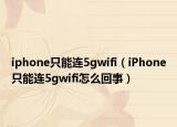 iphone只能连5gwifi（iPhone只能连5gwifi怎么回事）