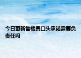 今日更新售楼员口头承诺需要负责任吗