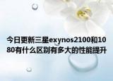 今日更新三星exynos2100和1080有什么区别有多大的性能提升