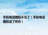 手机电话图标不见了（手机电话图标没了咋办）