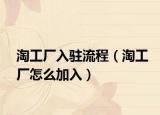 淘工厂入驻流程（淘工厂怎么加入）