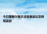 今日更新欠钱不还民事诉讼怎样写诉状