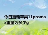 今日更新苹果11promax重量为多少g