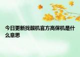 今日更新找靓机官方高保机是什么意思