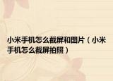 小米手机怎么截屏和图片（小米手机怎么截屏拍照）