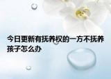 今日更新有抚养权的一方不抚养孩子怎么办