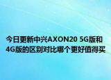 今日更新中兴AXON20 5G版和4G版的区别对比哪个更好值得买