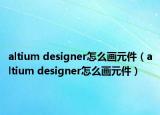 altium designer怎么画元件（altium designer怎么画元件）
