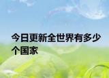 今日更新全世界有多少个国家