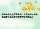拼多多物流投诉商家有什么影响吗（拼多多买家投诉物流对卖家有没有影响）