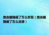 路由器隐藏了怎么恢复（路由器隐藏了怎么连接）