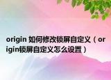 origin 如何修改锁屏自定义（origin锁屏自定义怎么设置）