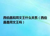西伯昌和周文王什么关系（西伯昌是周文王吗）