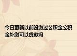 今日更新以前没激过公积金公积金补缴可以贷款吗