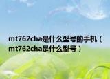 mt762cha是什么型号的手机（mt762cha是什么型号）