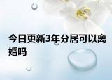 今日更新3年分居可以离婚吗