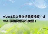 vivos1怎么开微信美颜视频（vivos1微信视频怎么美颜）