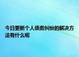 今日更新个人债务纠纷的解决方法有什么呢