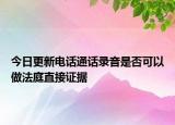 今日更新电话通话录音是否可以做法庭直接证据