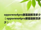 opporeno4pro屏幕刷新率多少（opporeno4pro屏幕刷新率多少）
