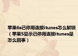 苹果6s已停用连接itunes怎么解锁（苹果5显示已停用连接itunes是怎么回事）