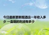 今日最新更新烟酒店一年收入多少 一盒烟的利润有多少