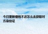 今日更新借钱不还怎么去获取对方身份证