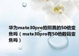 华为mate30pro拍照真的50倍变焦吗（mate30pro有50倍数码变焦吗）