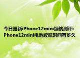 今日更新iPhone12mini续航测评iPhone12mini电池续航时间有多久