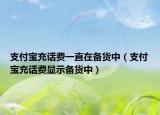 支付宝充话费一直在备货中（支付宝充话费显示备货中）