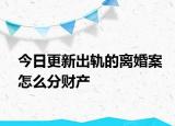 今日更新出轨的离婚案怎么分财产