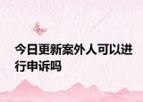 今日更新案外人可以进行申诉吗