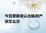 今日更新承认出轨财产该怎么分
