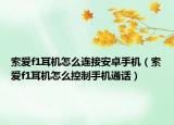 索爱f1耳机怎么连接安卓手机（索爱f1耳机怎么控制手机通话）