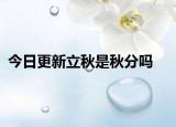今日更新立秋是秋分吗
