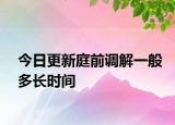 今日更新庭前调解一般多长时间