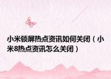 小米锁屏热点资讯如何关闭（小米8热点资讯怎么关闭）